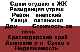 Сдам студию в ЖК Резиденция утриш › Район ­ анапский › Улица ­ ялтинская › Дом ­ 4 › Стоимость за ночь ­ 1 800 - Краснодарский край, Анапский р-н, Сукко п. Недвижимость » Квартиры аренда посуточно   . Краснодарский край